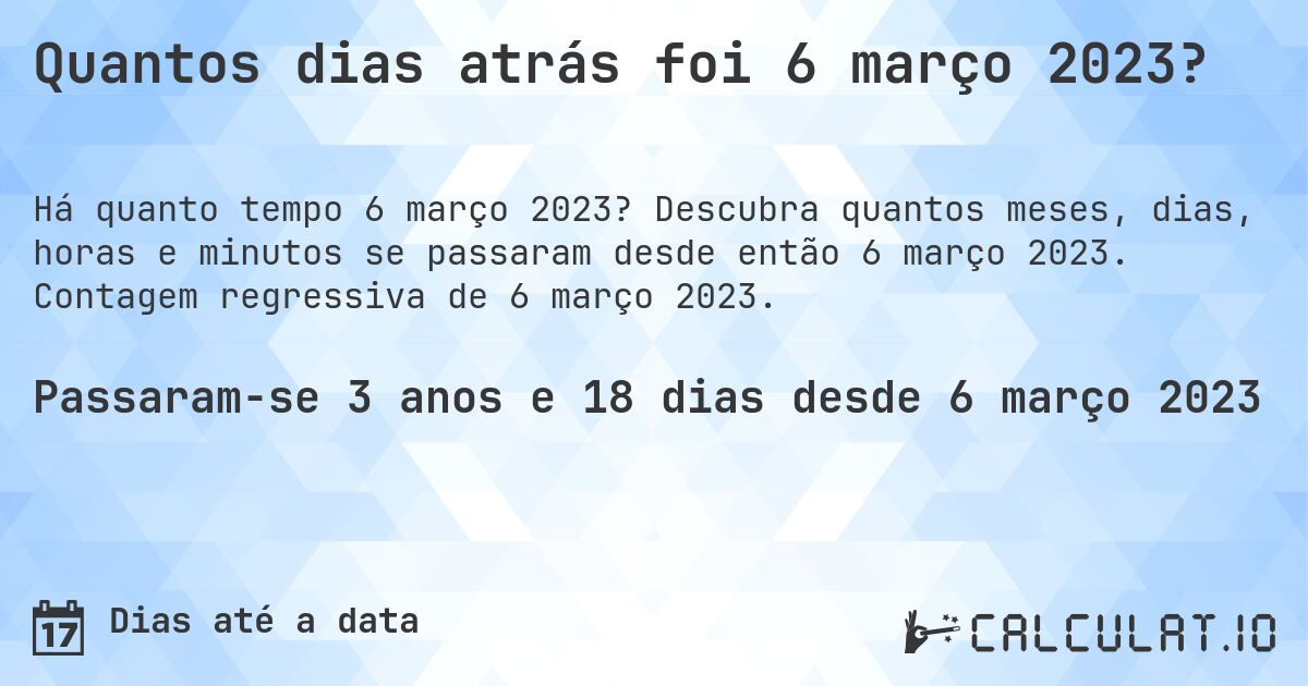 Quantos dias atrás foi 6 março 2023?. Descubra quantos meses, dias, horas e minutos se passaram desde então 6 março 2023. Contagem regressiva de 6 março 2023.