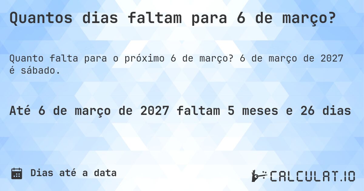 Quantos dias faltam para 6 de março?. 6 de março de 2027 é sábado.