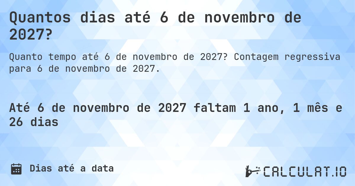 Quantos dias até 6 de novembro de 2027?. Contagem regressiva para 6 de novembro de 2027.