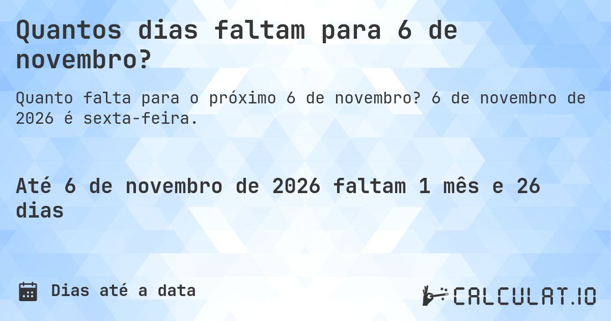 Quantos dias faltam para 6 de novembro?. 6 de novembro de 2026 é sexta-feira.