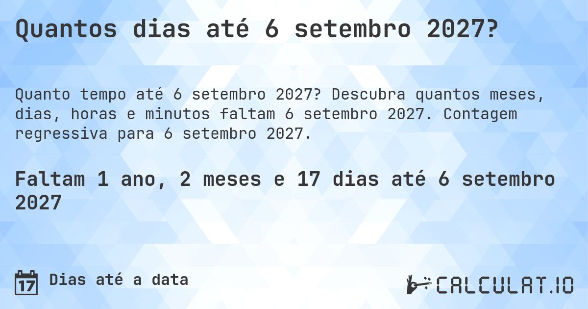 Quantos dias até 6 setembro 2027?. Descubra quantos meses, dias, horas e minutos faltam 6 setembro 2027. Contagem regressiva para 6 setembro 2027.