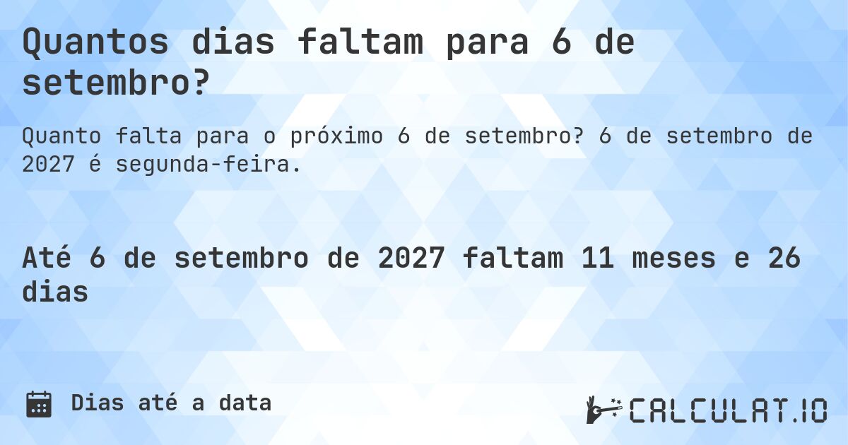 Quantos dias faltam para 6 de setembro?. 6 de setembro de 2027 é segunda-feira.