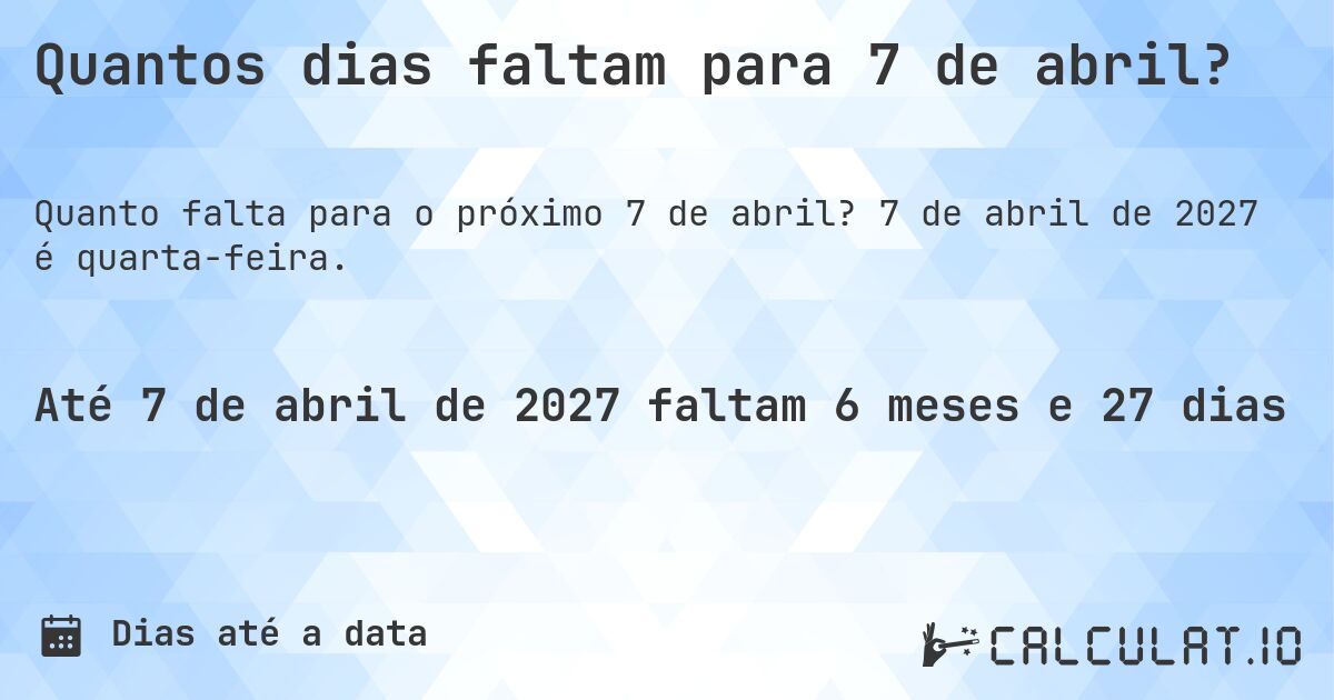 Quantos dias faltam para 7 de abril?. 7 de abril de 2027 é quarta-feira.