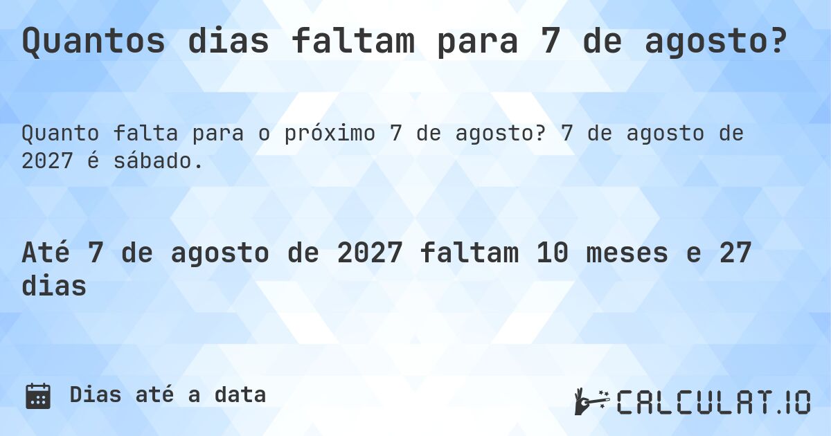 Quantos dias faltam para 7 de agosto?. 7 de agosto de 2027 é sábado.