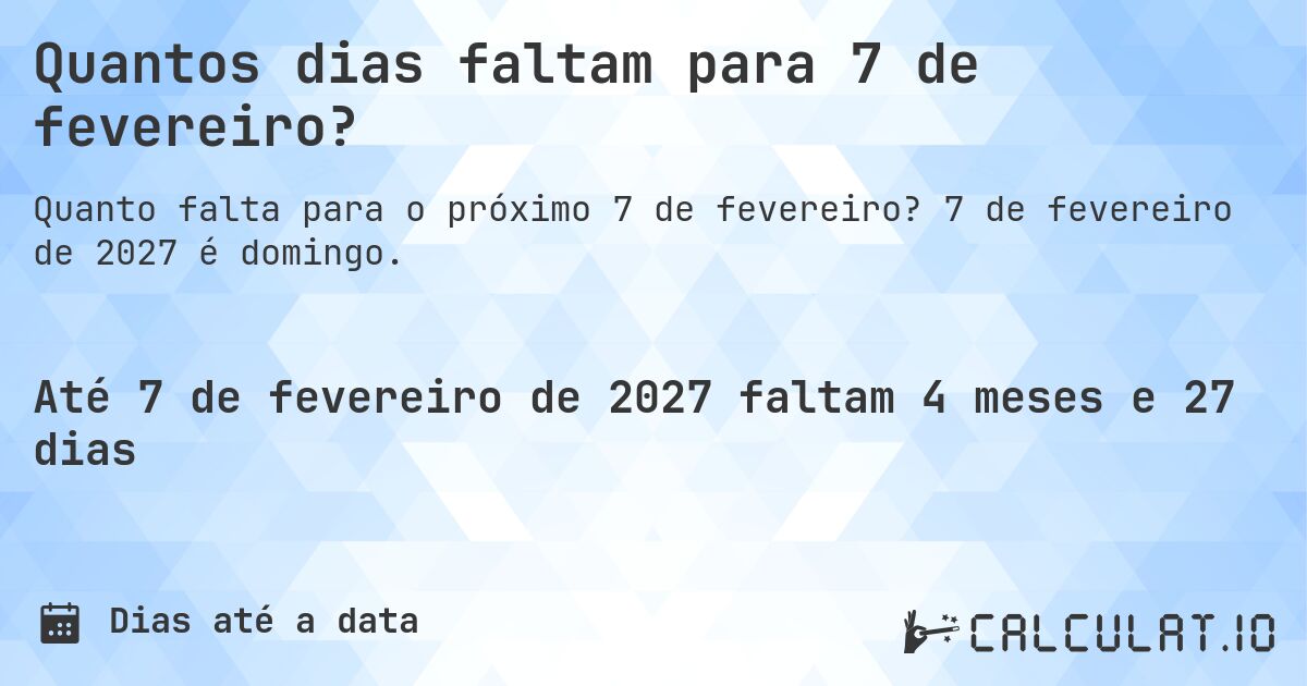 Quantos dias faltam para 7 de fevereiro?. 7 de fevereiro de 2027 é domingo.