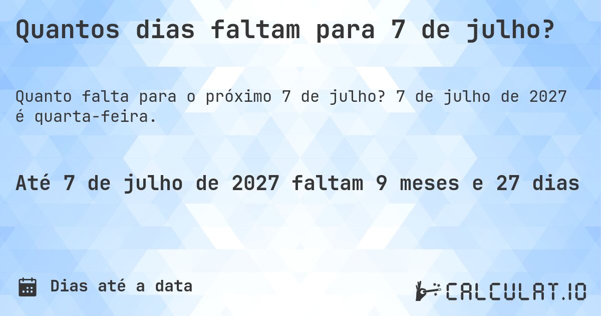 Quantos dias faltam para 7 de julho?. 7 de julho de 2027 é quarta-feira.