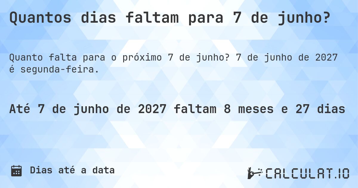 Quantos dias faltam para 7 de junho?. 7 de junho de 2027 é segunda-feira.