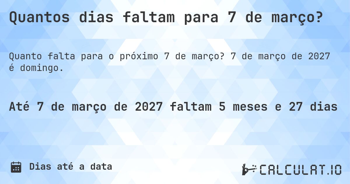 Quantos dias faltam para 7 de março?. 7 de março de 2027 é domingo.