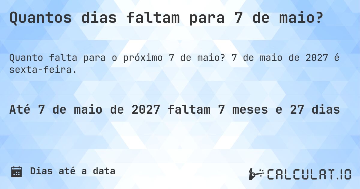 Quantos dias faltam para 7 de maio?. 7 de maio de 2027 é sexta-feira.