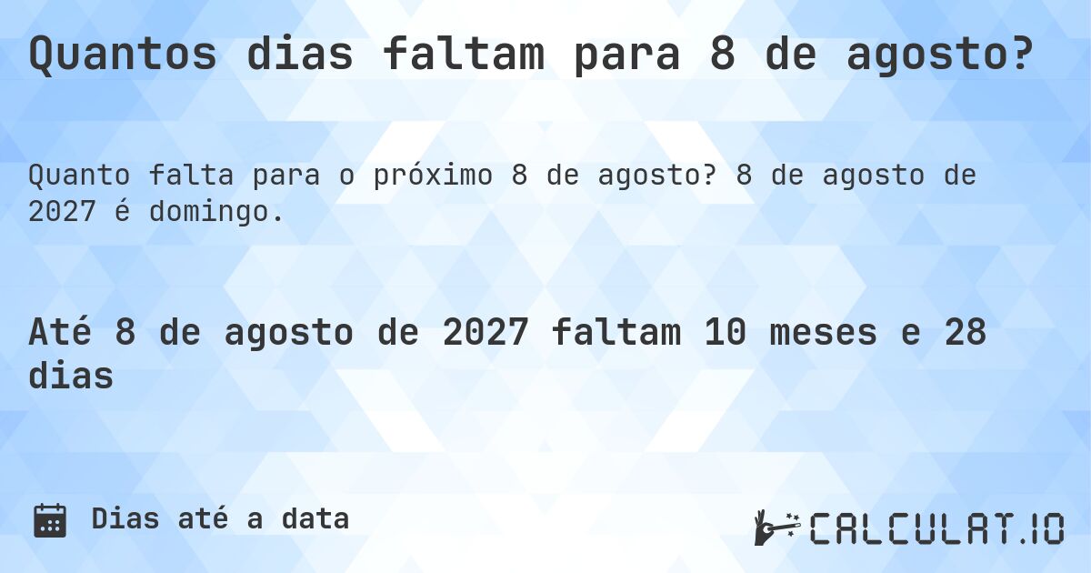 Quantos dias faltam para 8 de agosto?. 8 de agosto de 2027 é domingo.