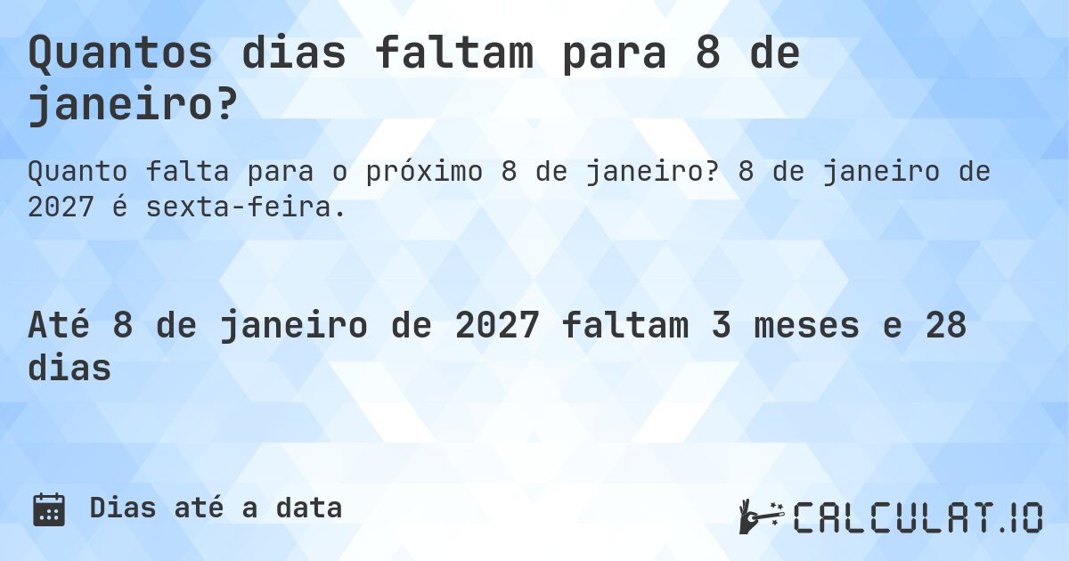 Quantos dias faltam para 8 de janeiro?. 8 de janeiro de 2027 é sexta-feira.