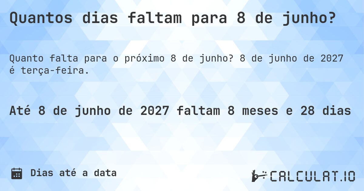 Quantos dias faltam para 8 de junho?. 8 de junho de 2027 é terça-feira.
