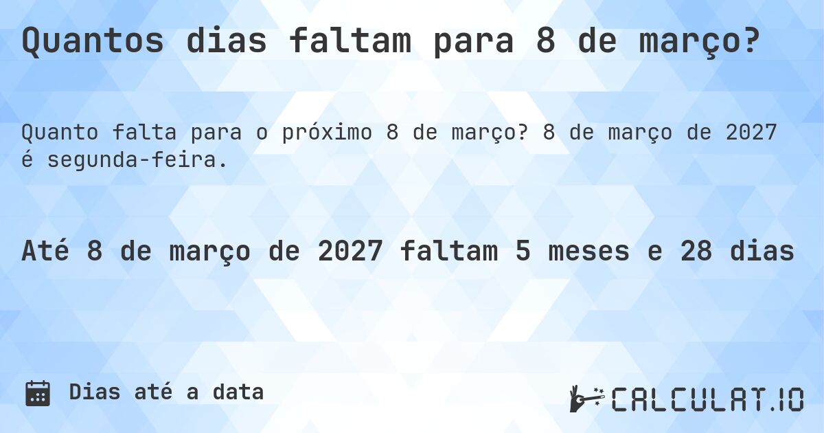 Quantos dias faltam para 8 de março?. 8 de março de 2027 é segunda-feira.