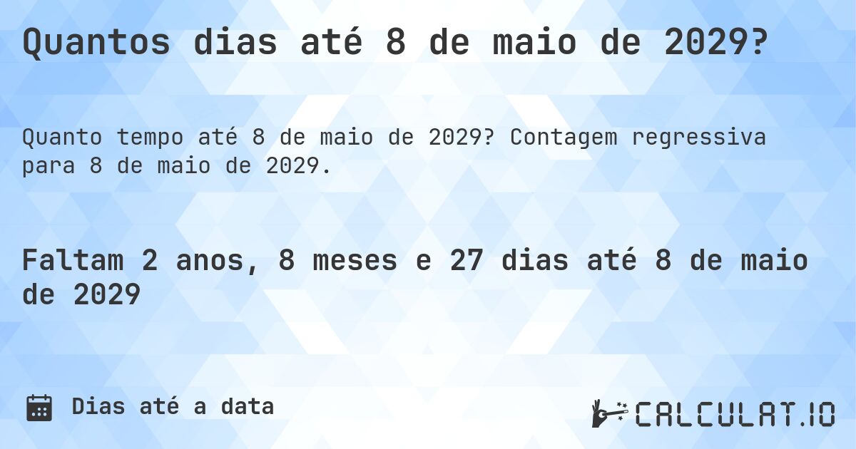 Quantos dias até 8 de maio de 2029?. Contagem regressiva para 8 de maio de 2029.