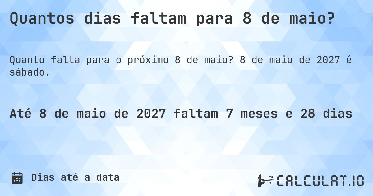 Quantos dias faltam para 8 de maio?. 8 de maio de 2027 é sábado.
