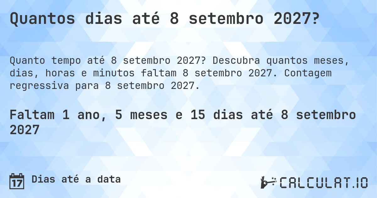 Quantos dias até 8 setembro 2027?. Descubra quantos meses, dias, horas e minutos faltam 8 setembro 2027. Contagem regressiva para 8 setembro 2027.