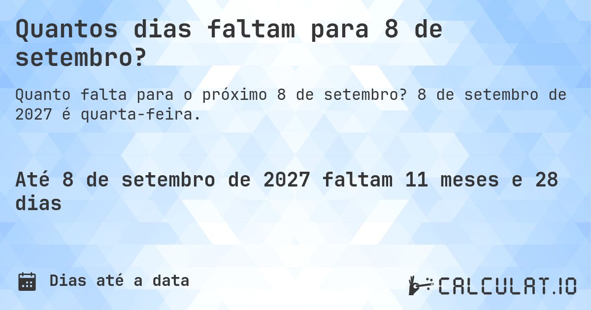 Quantos dias faltam para 8 de setembro?. 8 de setembro de 2027 é quarta-feira.
