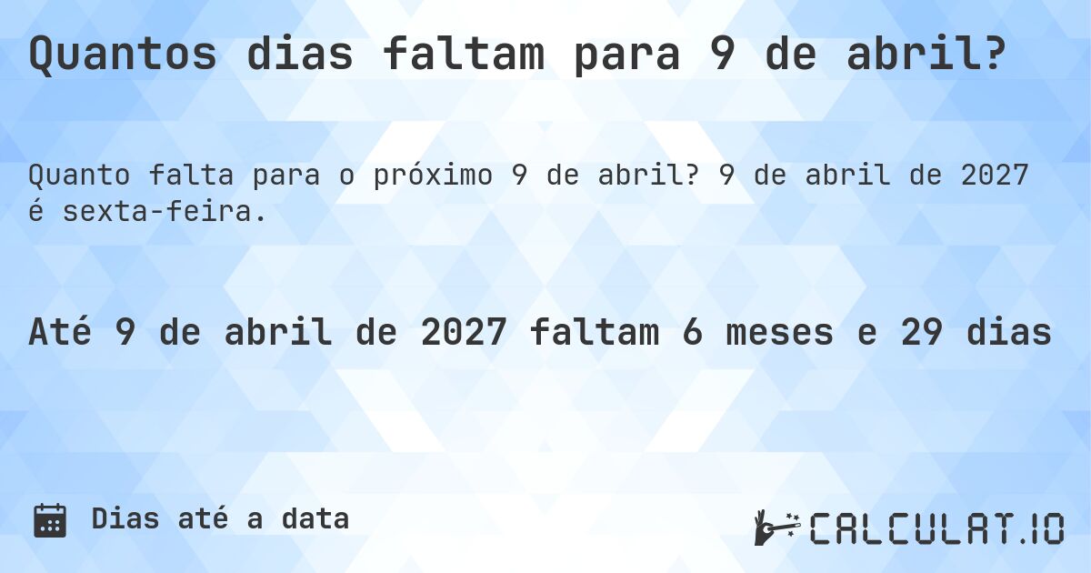 Quantos dias faltam para 9 de abril?. 9 de abril de 2027 é sexta-feira.