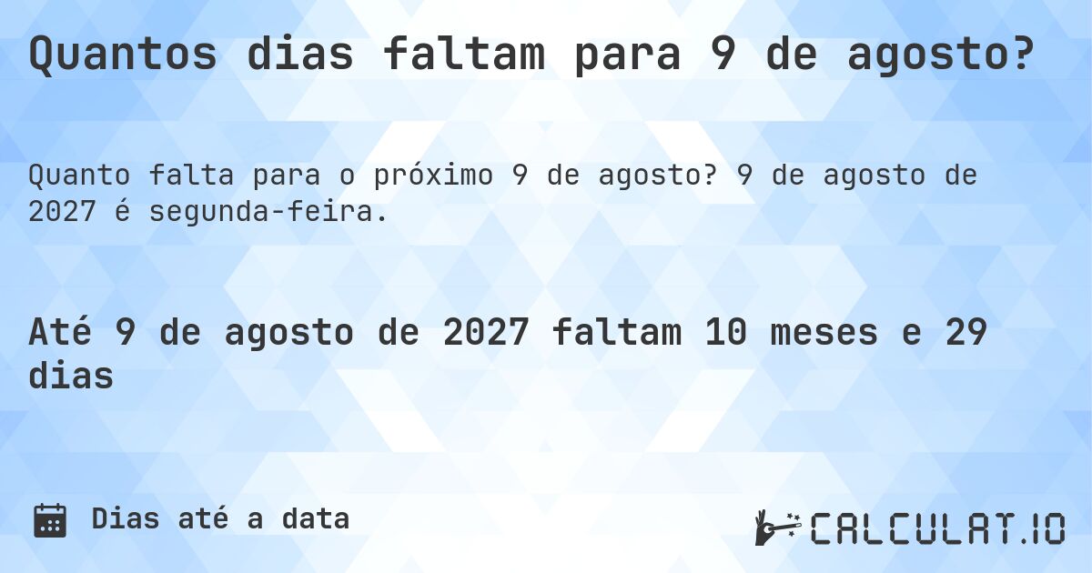 Quantos dias faltam para 9 de agosto?. 9 de agosto de 2027 é segunda-feira.