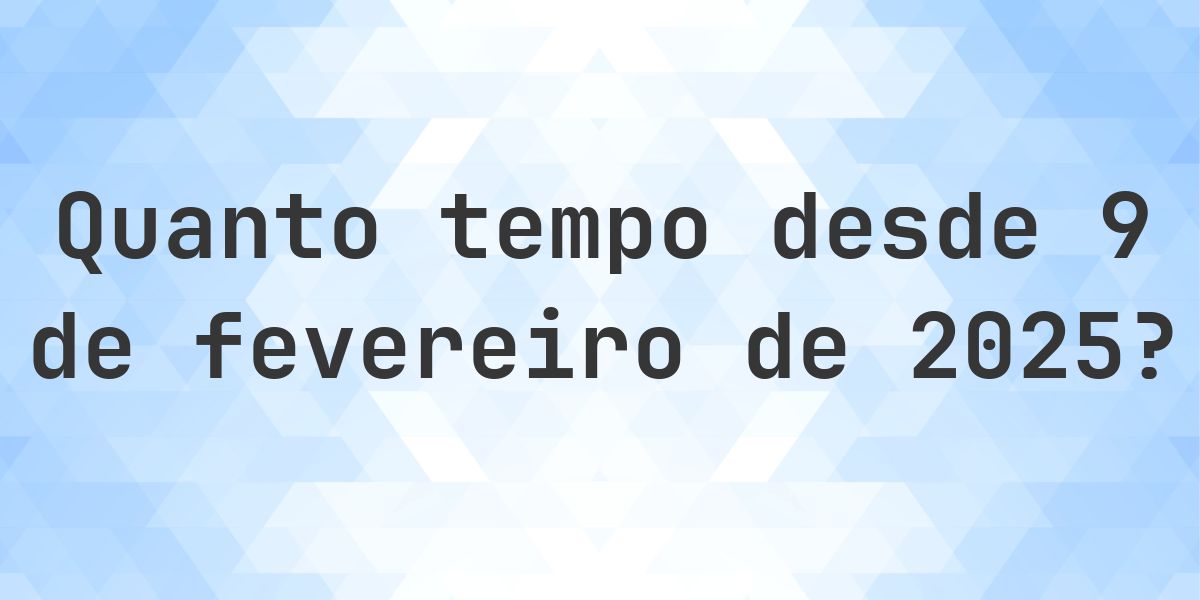 Quantos dias atrás foi 9 fevereiro 2025? - Calculatio
