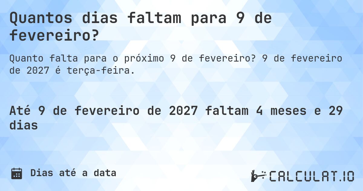 Quantos dias faltam para 9 de fevereiro?. 9 de fevereiro de 2027 é terça-feira.