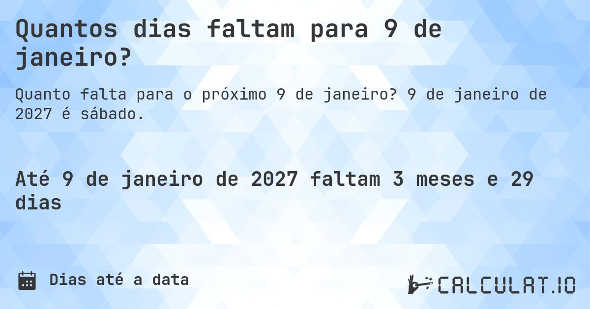 Quantos dias faltam para 9 de janeiro?. 9 de janeiro de 2027 é sábado.