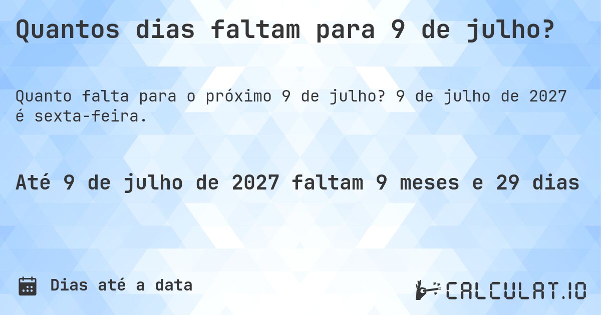 Quantos dias faltam para 9 de julho?. 9 de julho de 2027 é sexta-feira.