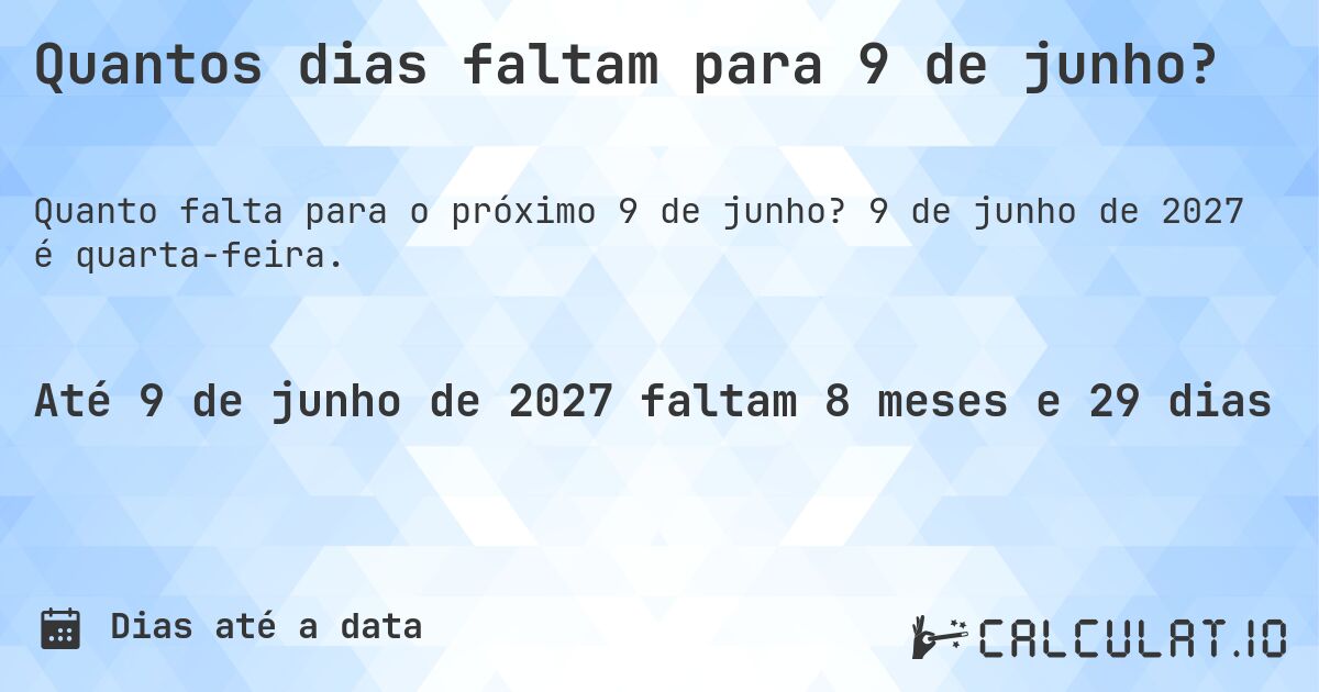 Quantos dias faltam para 9 de junho?. 9 de junho de 2027 é quarta-feira.