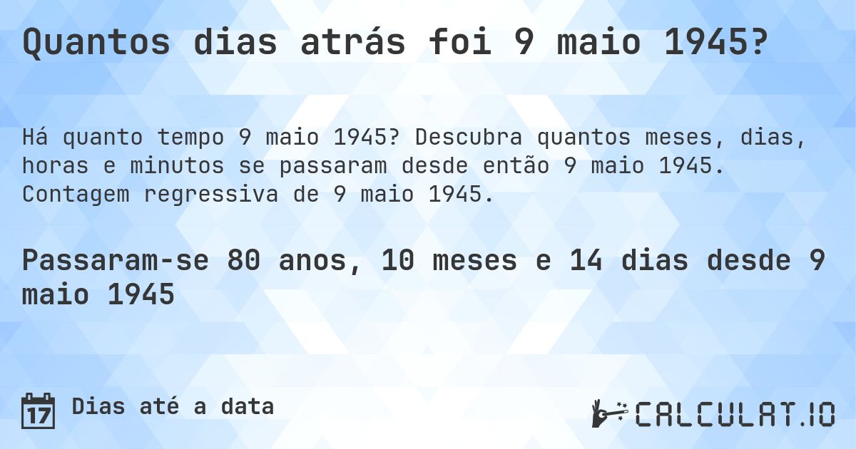Quantos dias atrás foi 9 maio 1945?. Descubra quantos meses, dias, horas e minutos se passaram desde então 9 maio 1945. Contagem regressiva de 9 maio 1945.
