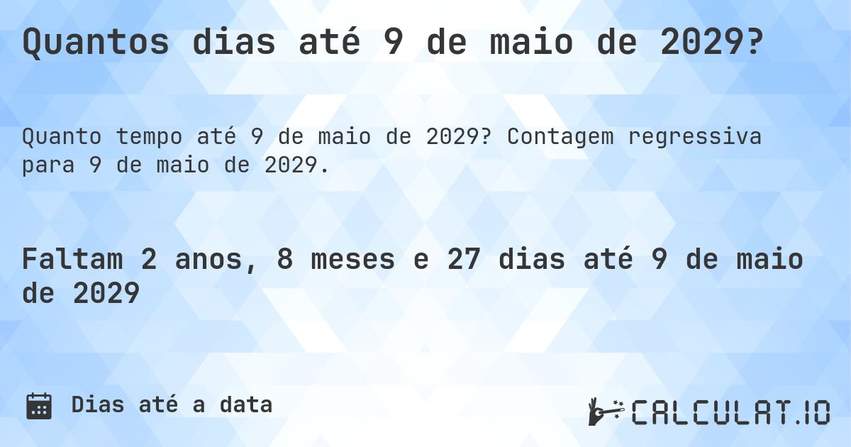 Quantos dias até 9 de maio de 2029?. Contagem regressiva para 9 de maio de 2029.