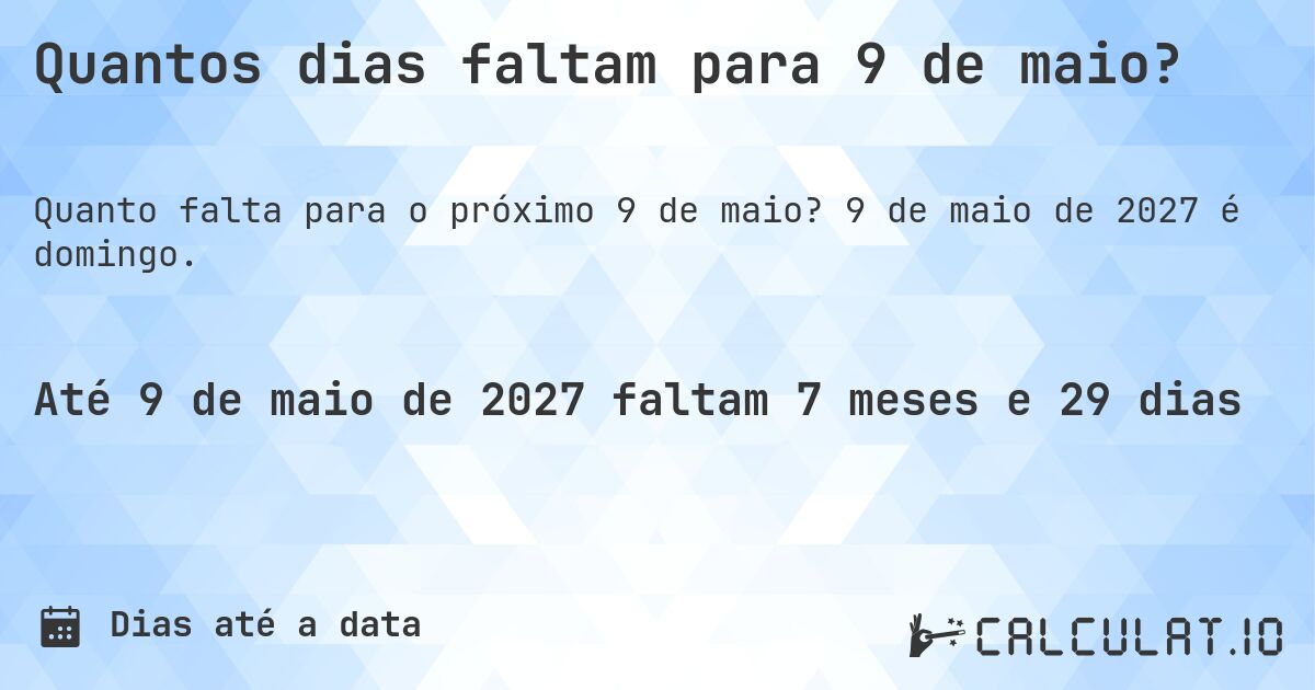 Quantos dias faltam para 9 de maio?. 9 de maio de 2027 é domingo.