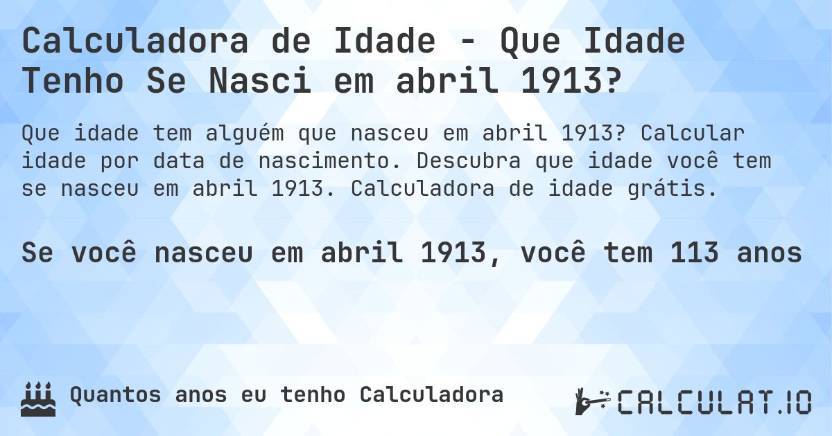 Calculadora de Idade - Que Idade Tenho Se Nasci em abril 1913?. Calcular idade por data de nascimento. Descubra que idade você tem se nasceu em abril 1913. Calculadora de idade grátis.