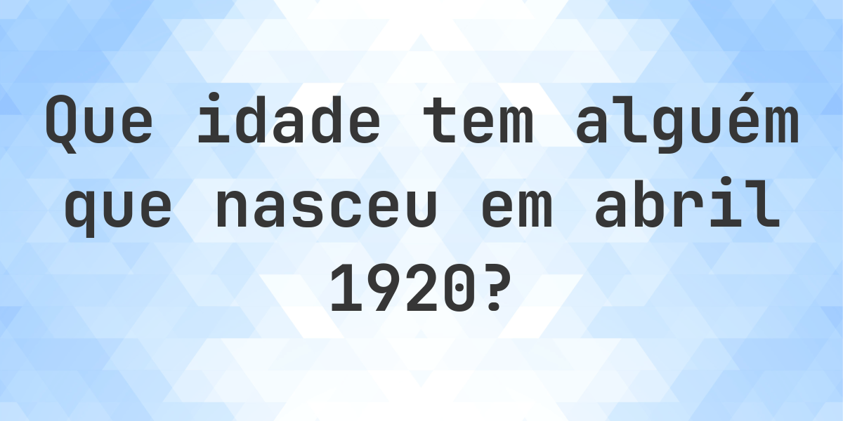 Calculadora de Idade - Que Idade Tenho Se Nasci em abril 1920? - Calculatio