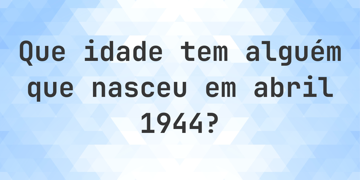 Calculadora de Idade - Que Idade Tenho Se Nasci em abril 1944? - Calculatio