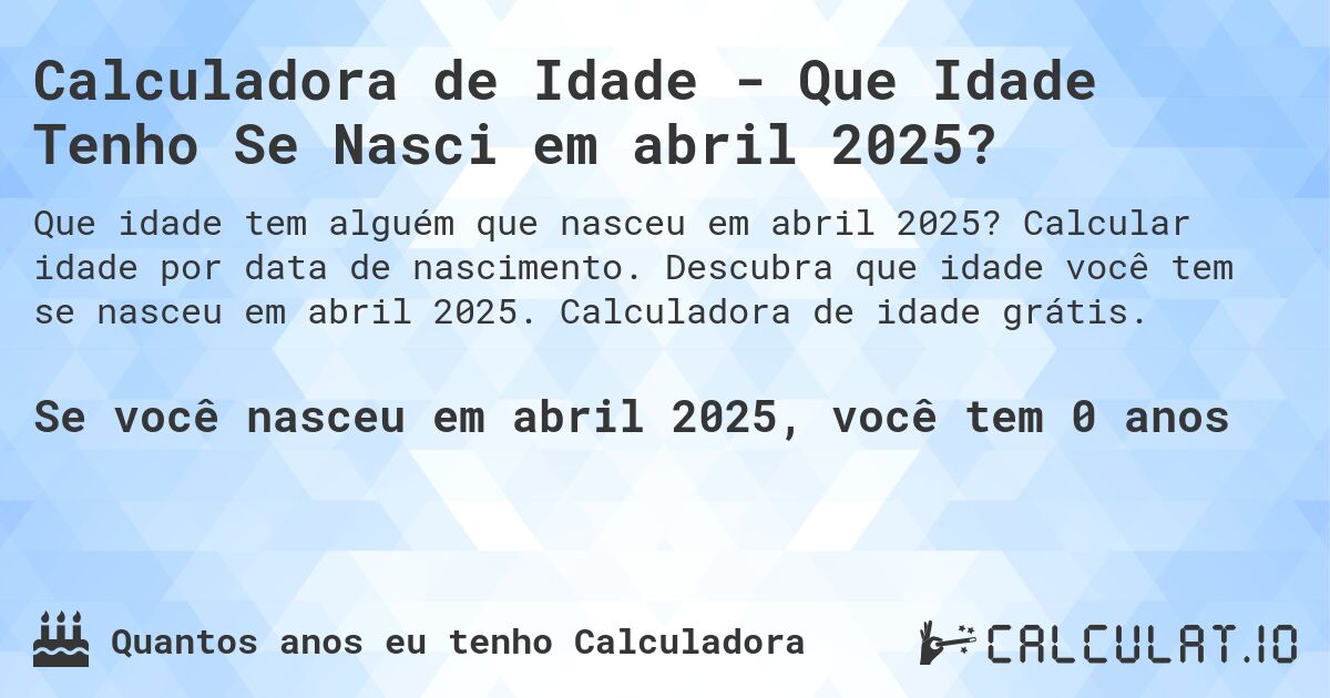 Calculadora de Idade - Que Idade Tenho Se Nasci em abril 2025?. Calcular idade por data de nascimento. Descubra que idade você tem se nasceu em abril 2025. Calculadora de idade grátis.