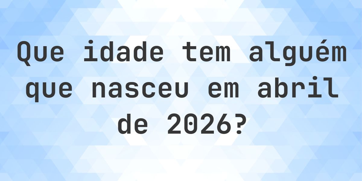Calculadora de Idade - Que Idade Tenho Se Nasci em abril 2026? - Calculatio