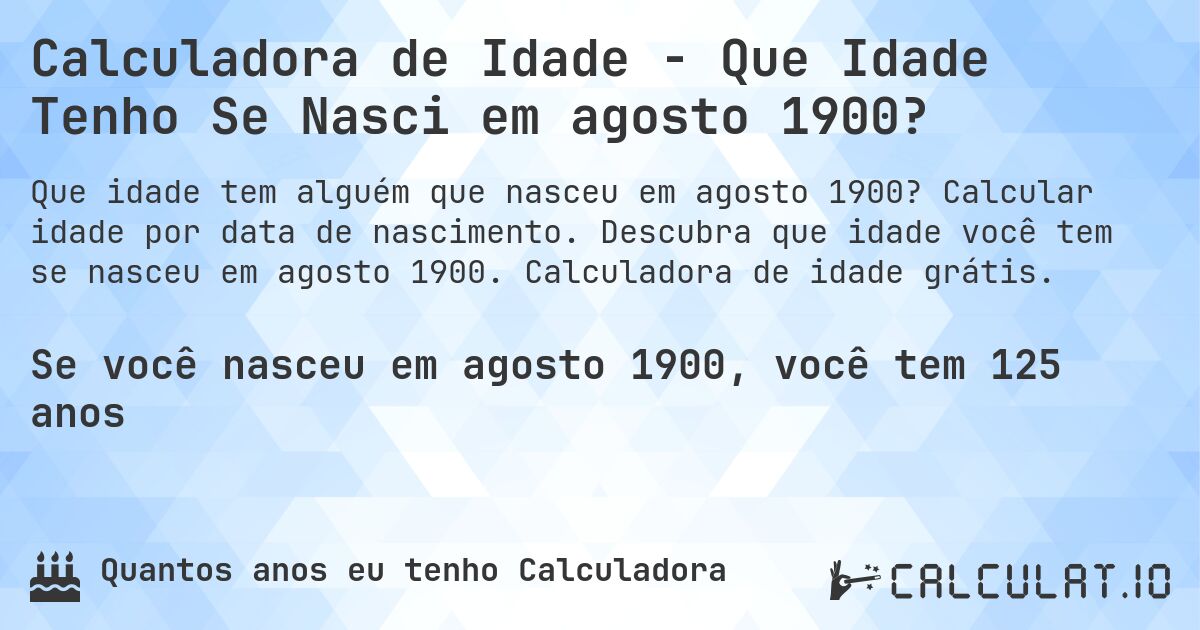 Calculadora de Idade - Que Idade Tenho Se Nasci em agosto 1900?. Calcular idade por data de nascimento. Descubra que idade você tem se nasceu em agosto 1900. Calculadora de idade grátis.