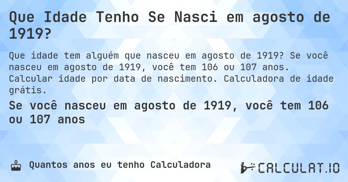 Que Idade Tenho Se Nasci em agosto de 1919?. Se você nasceu em agosto de 1919, você tem 106 ou 107 anos. Calcular idade por data de nascimento. Calculadora de idade grátis.