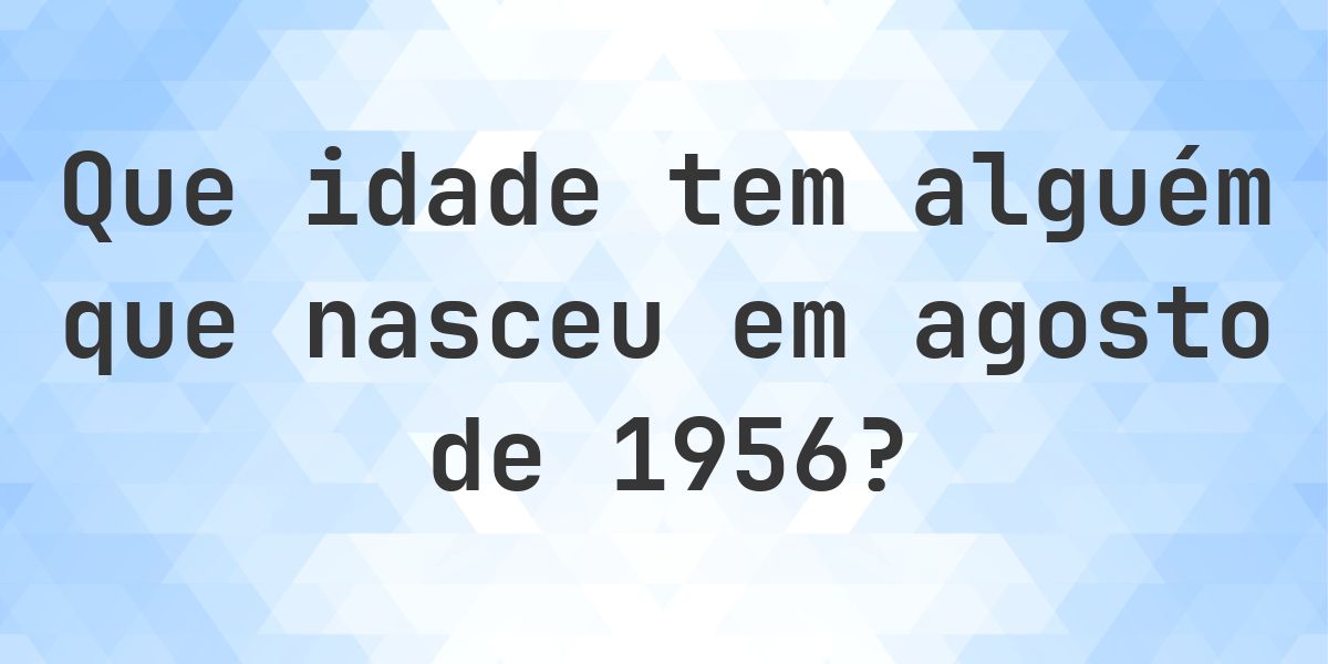 Calculadora de Idade - Que Idade Tenho Se Nasci em agosto 1956 ...