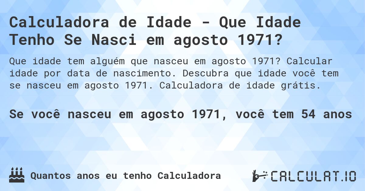 Calculadora de Idade - Que Idade Tenho Se Nasci em agosto 1971?. Calcular idade por data de nascimento. Descubra que idade você tem se nasceu em agosto 1971. Calculadora de idade grátis.