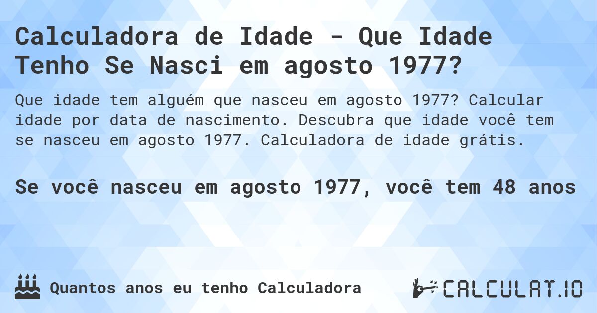 Calculadora de Idade - Que Idade Tenho Se Nasci em agosto 1977?. Calcular idade por data de nascimento. Descubra que idade você tem se nasceu em agosto 1977. Calculadora de idade grátis.