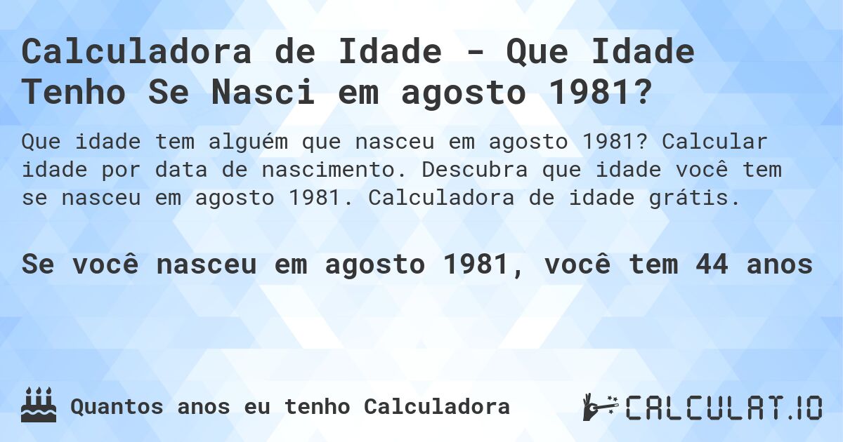 Calculadora de Idade - Que Idade Tenho Se Nasci em agosto 1981?. Calcular idade por data de nascimento. Descubra que idade você tem se nasceu em agosto 1981. Calculadora de idade grátis.