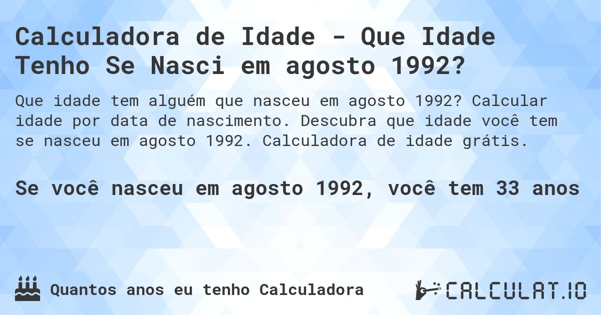 Calculadora de Idade - Que Idade Tenho Se Nasci em agosto 1992?. Calcular idade por data de nascimento. Descubra que idade você tem se nasceu em agosto 1992. Calculadora de idade grátis.