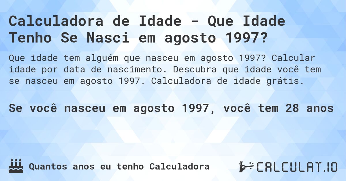 Calculadora de Idade - Que Idade Tenho Se Nasci em agosto 1997?. Calcular idade por data de nascimento. Descubra que idade você tem se nasceu em agosto 1997. Calculadora de idade grátis.