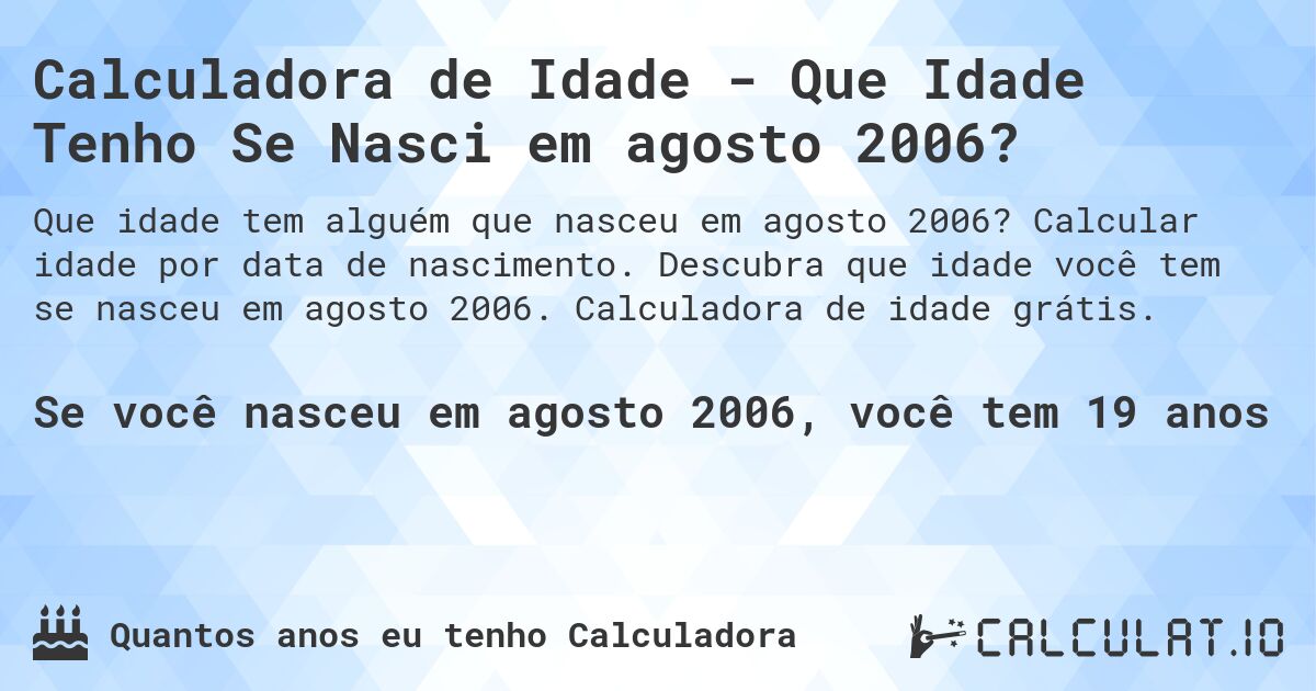 Calculadora de Idade - Que Idade Tenho Se Nasci em agosto 2006?. Calcular idade por data de nascimento. Descubra que idade você tem se nasceu em agosto 2006. Calculadora de idade grátis.