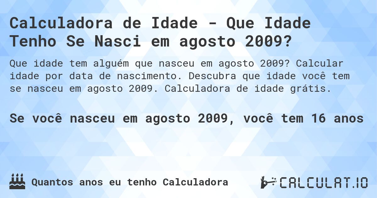 Calculadora de Idade - Que Idade Tenho Se Nasci em agosto 2009?. Calcular idade por data de nascimento. Descubra que idade você tem se nasceu em agosto 2009. Calculadora de idade grátis.