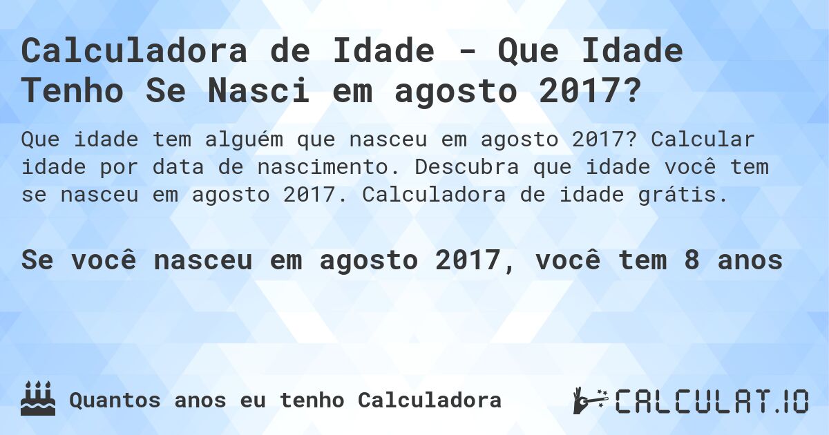 Calculadora de Idade - Que Idade Tenho Se Nasci em agosto 2017?. Calcular idade por data de nascimento. Descubra que idade você tem se nasceu em agosto 2017. Calculadora de idade grátis.