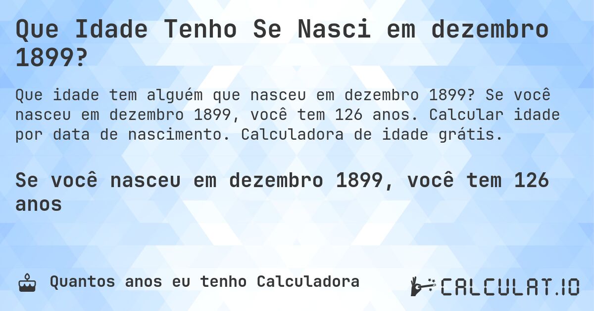 Que Idade Tenho Se Nasci em dezembro 1899?. Se você nasceu em dezembro 1899, você tem 126 anos. Calcular idade por data de nascimento. Calculadora de idade grátis.