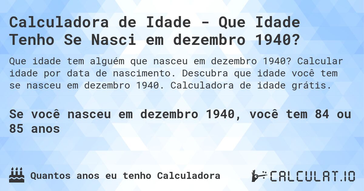 Calculadora de Idade - Que Idade Tenho Se Nasci em dezembro 1940?. Calcular idade por data de nascimento. Descubra que idade você tem se nasceu em dezembro 1940. Calculadora de idade grátis.