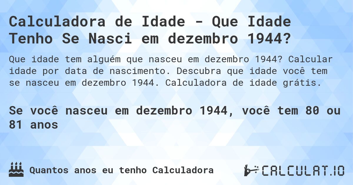 Calculadora de Idade - Que Idade Tenho Se Nasci em dezembro 1944?. Calcular idade por data de nascimento. Descubra que idade você tem se nasceu em dezembro 1944. Calculadora de idade grátis.